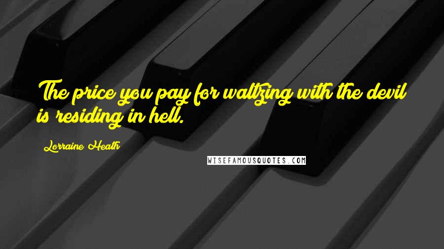 Lorraine Heath Quotes: The price you pay for waltzing with the devil is residing in hell.