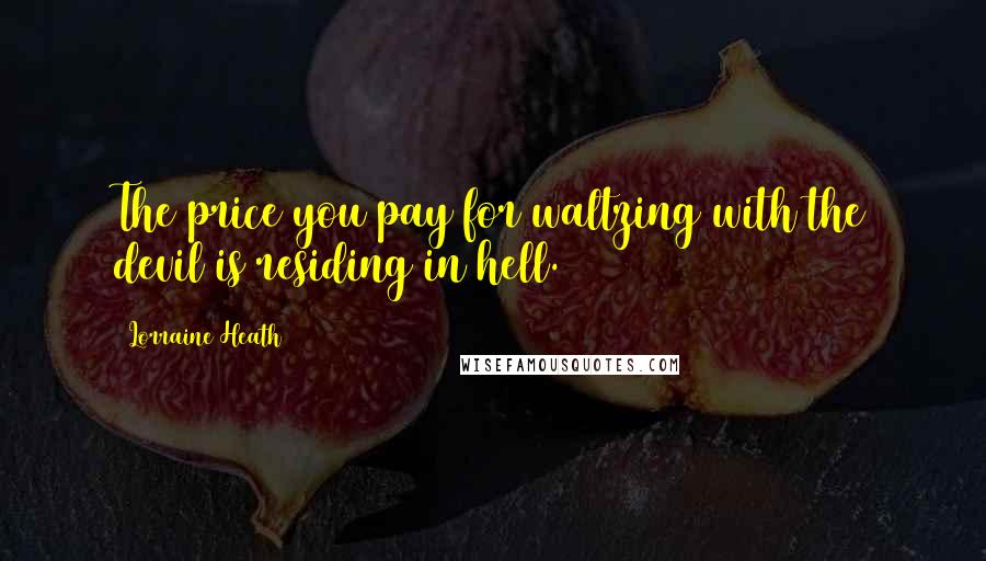 Lorraine Heath Quotes: The price you pay for waltzing with the devil is residing in hell.