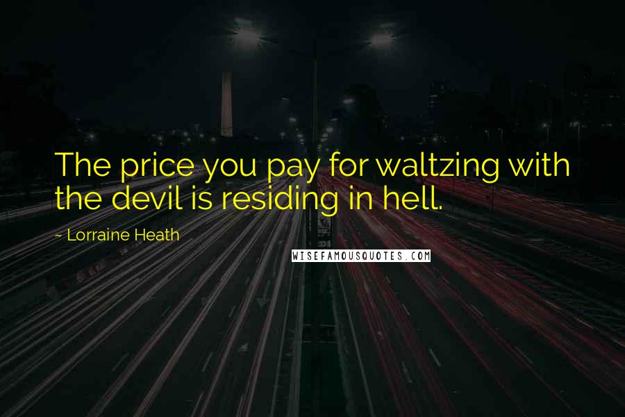 Lorraine Heath Quotes: The price you pay for waltzing with the devil is residing in hell.