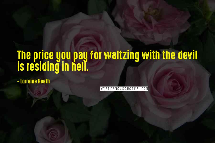 Lorraine Heath Quotes: The price you pay for waltzing with the devil is residing in hell.