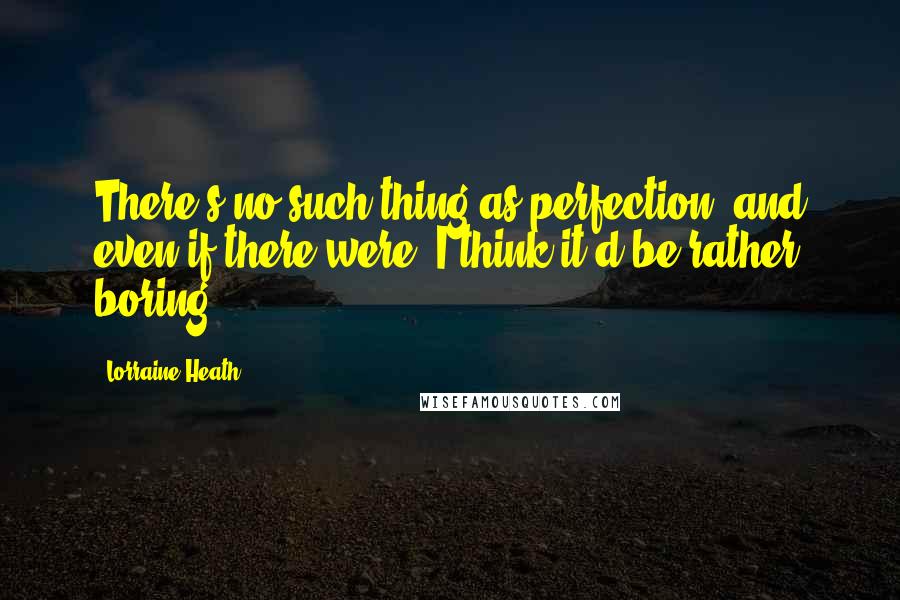 Lorraine Heath Quotes: There's no such thing as perfection, and even if there were, I think it'd be rather boring.