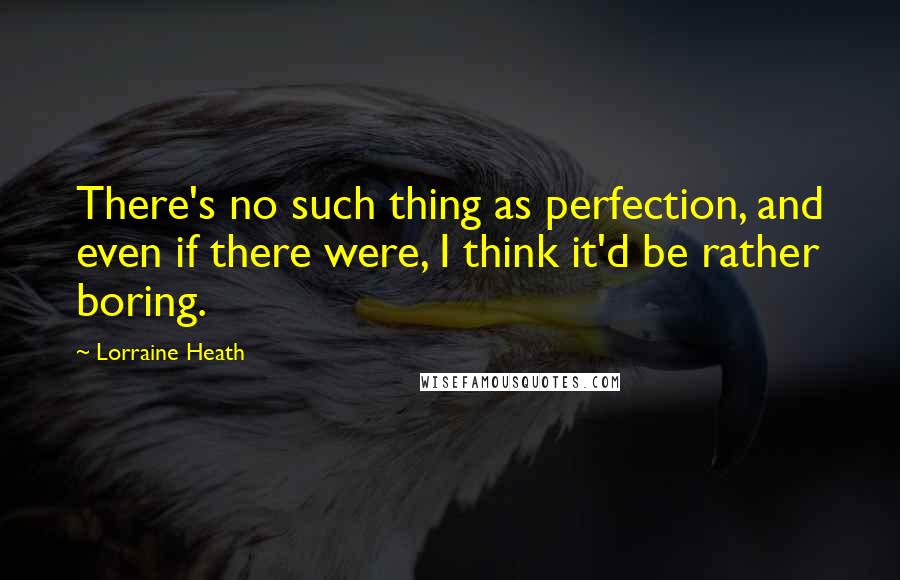 Lorraine Heath Quotes: There's no such thing as perfection, and even if there were, I think it'd be rather boring.