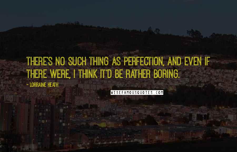 Lorraine Heath Quotes: There's no such thing as perfection, and even if there were, I think it'd be rather boring.