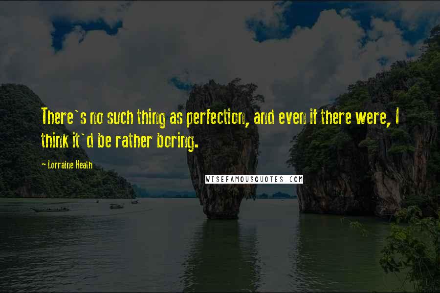 Lorraine Heath Quotes: There's no such thing as perfection, and even if there were, I think it'd be rather boring.