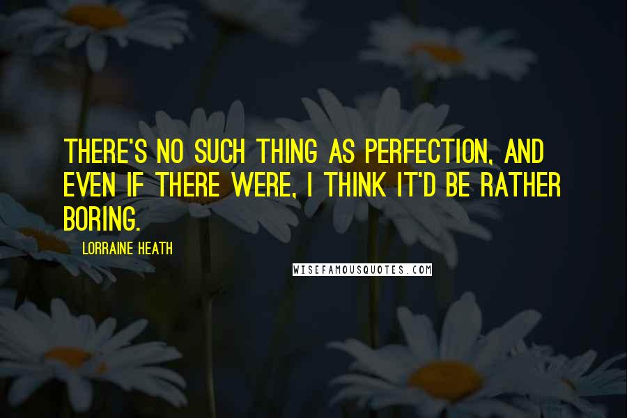 Lorraine Heath Quotes: There's no such thing as perfection, and even if there were, I think it'd be rather boring.