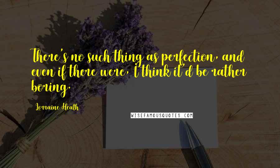 Lorraine Heath Quotes: There's no such thing as perfection, and even if there were, I think it'd be rather boring.