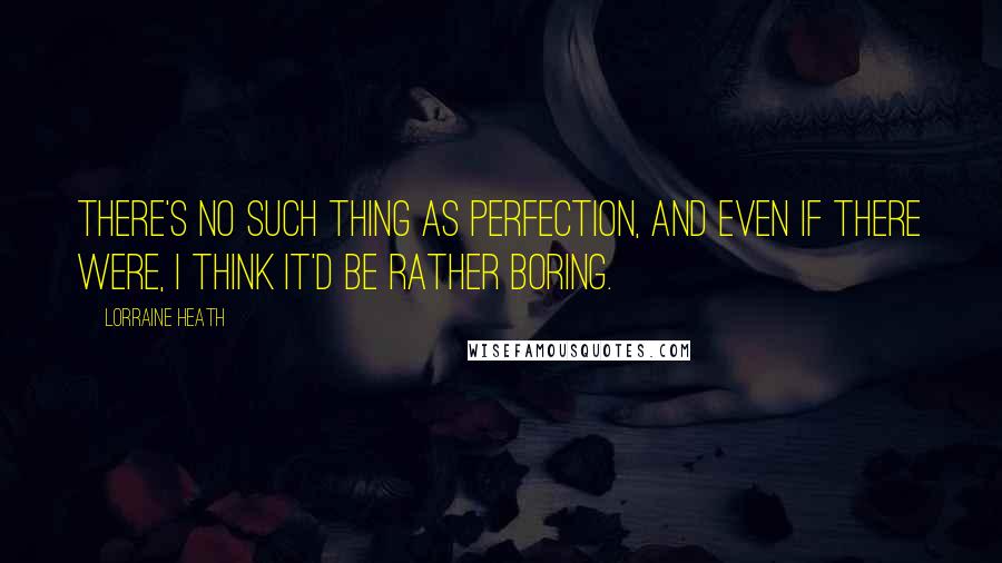 Lorraine Heath Quotes: There's no such thing as perfection, and even if there were, I think it'd be rather boring.