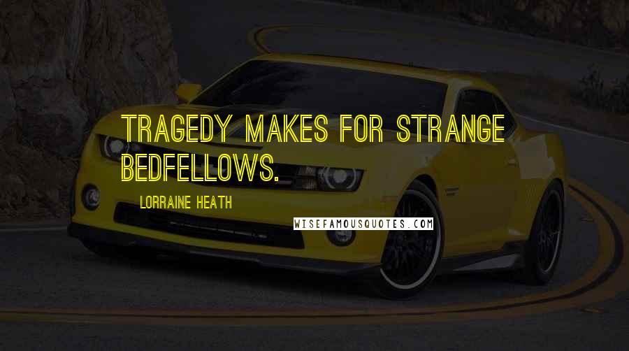 Lorraine Heath Quotes: Tragedy makes for strange bedfellows.
