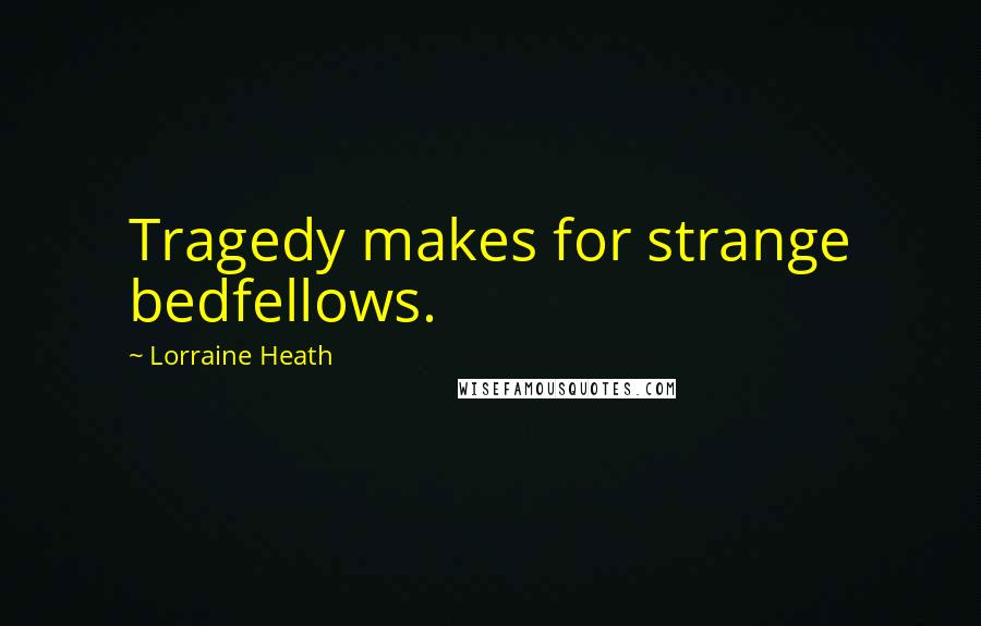 Lorraine Heath Quotes: Tragedy makes for strange bedfellows.