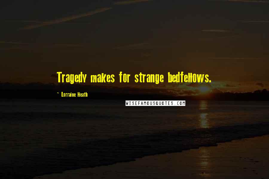 Lorraine Heath Quotes: Tragedy makes for strange bedfellows.