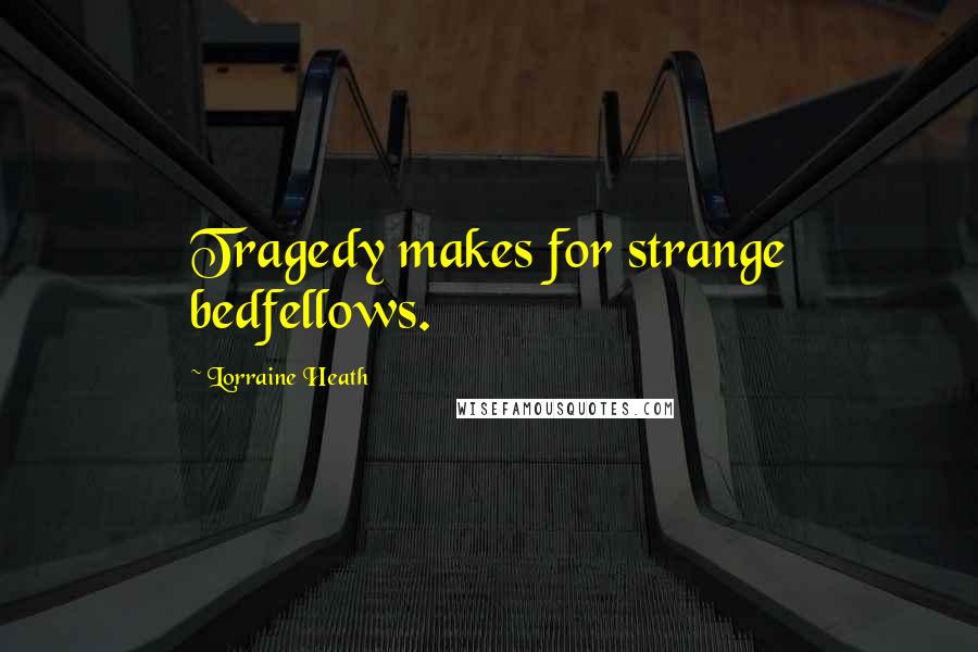 Lorraine Heath Quotes: Tragedy makes for strange bedfellows.