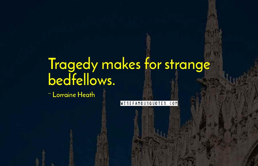 Lorraine Heath Quotes: Tragedy makes for strange bedfellows.