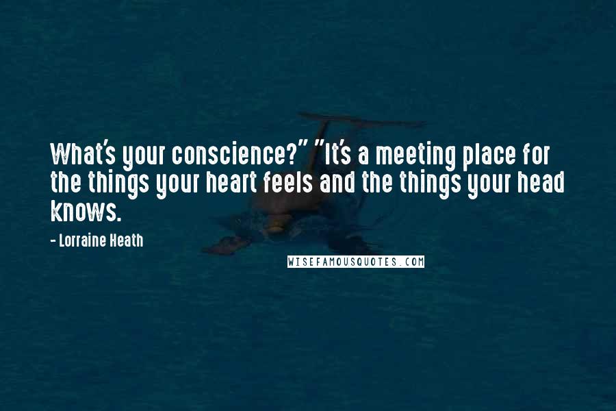 Lorraine Heath Quotes: What's your conscience?" "It's a meeting place for the things your heart feels and the things your head knows.