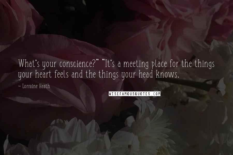 Lorraine Heath Quotes: What's your conscience?" "It's a meeting place for the things your heart feels and the things your head knows.