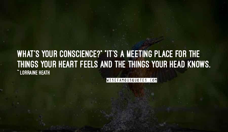 Lorraine Heath Quotes: What's your conscience?" "It's a meeting place for the things your heart feels and the things your head knows.