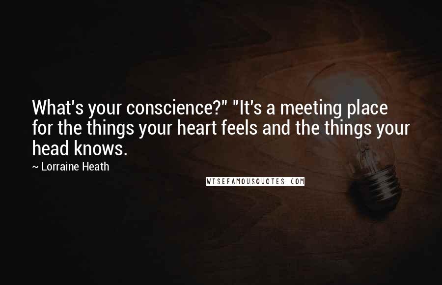 Lorraine Heath Quotes: What's your conscience?" "It's a meeting place for the things your heart feels and the things your head knows.