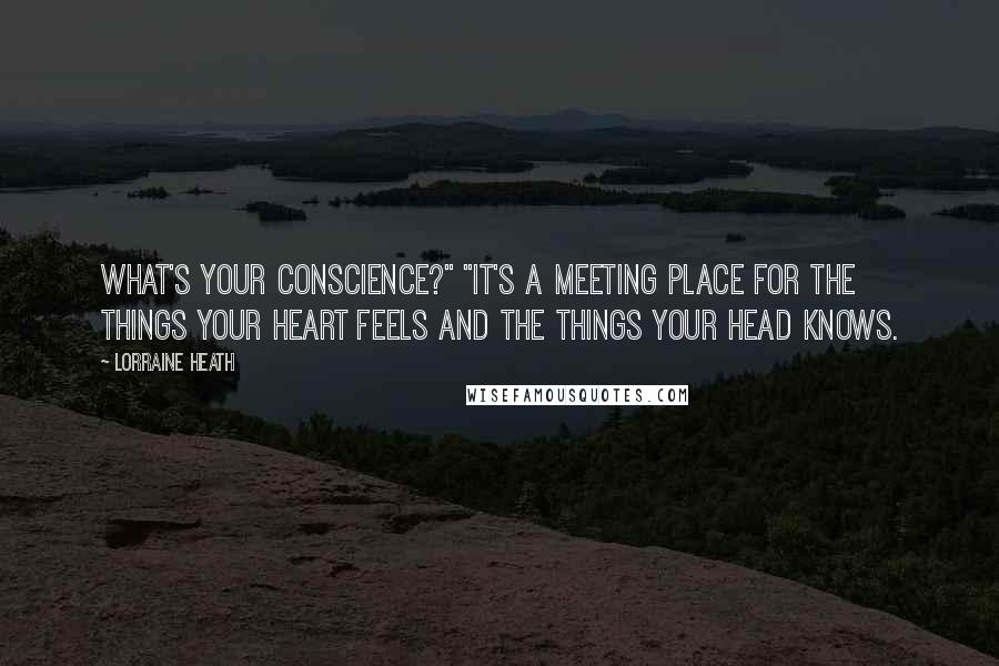 Lorraine Heath Quotes: What's your conscience?" "It's a meeting place for the things your heart feels and the things your head knows.