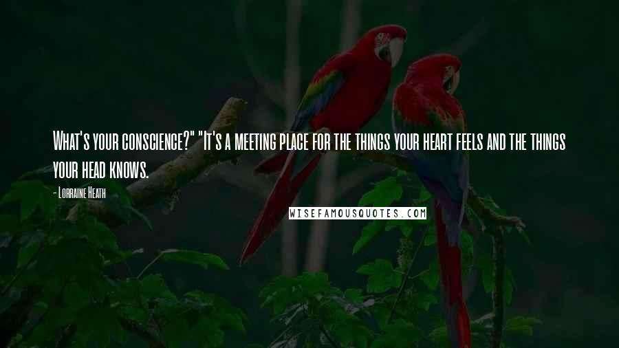 Lorraine Heath Quotes: What's your conscience?" "It's a meeting place for the things your heart feels and the things your head knows.