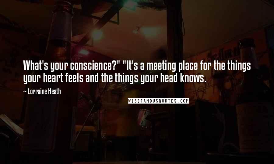 Lorraine Heath Quotes: What's your conscience?" "It's a meeting place for the things your heart feels and the things your head knows.