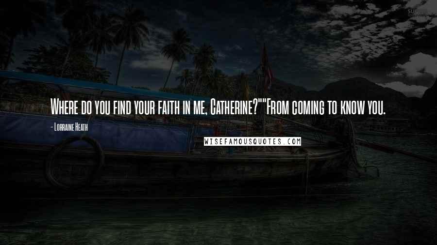 Lorraine Heath Quotes: Where do you find your faith in me, Catherine?""From coming to know you.