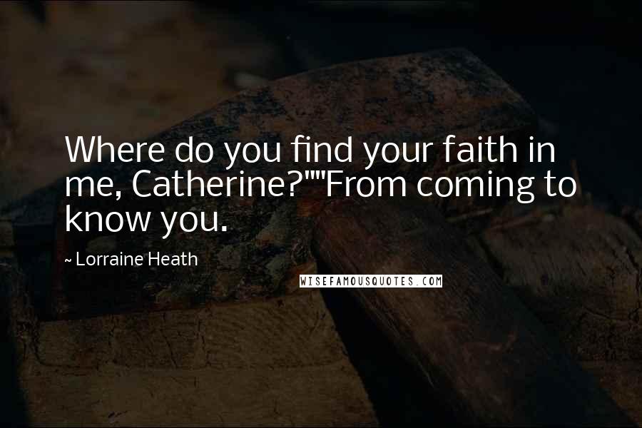 Lorraine Heath Quotes: Where do you find your faith in me, Catherine?""From coming to know you.