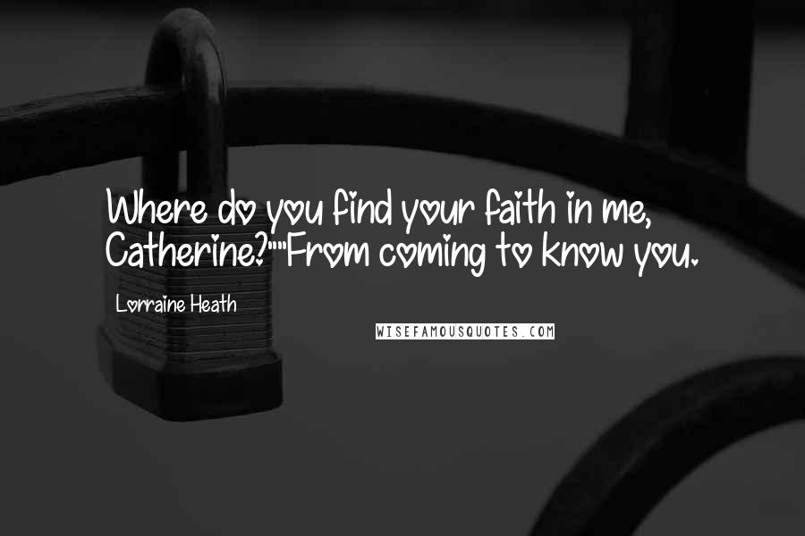 Lorraine Heath Quotes: Where do you find your faith in me, Catherine?""From coming to know you.