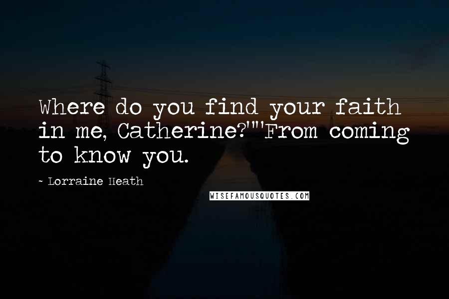 Lorraine Heath Quotes: Where do you find your faith in me, Catherine?""From coming to know you.