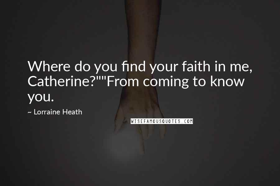 Lorraine Heath Quotes: Where do you find your faith in me, Catherine?""From coming to know you.