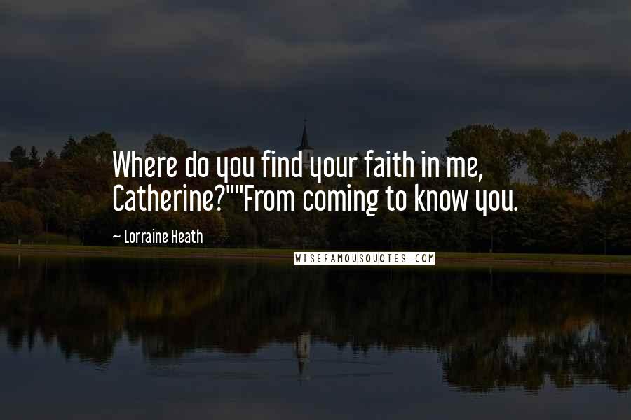 Lorraine Heath Quotes: Where do you find your faith in me, Catherine?""From coming to know you.