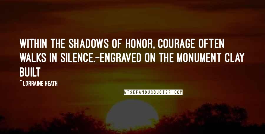 Lorraine Heath Quotes: Within the shadows of honor, courage often walks in silence.-Engraved on the monument Clay built