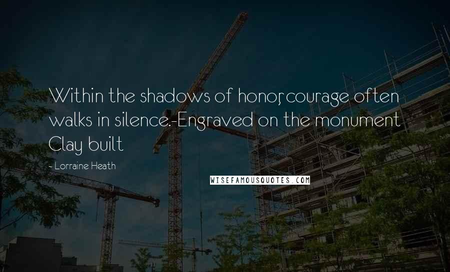 Lorraine Heath Quotes: Within the shadows of honor, courage often walks in silence.-Engraved on the monument Clay built