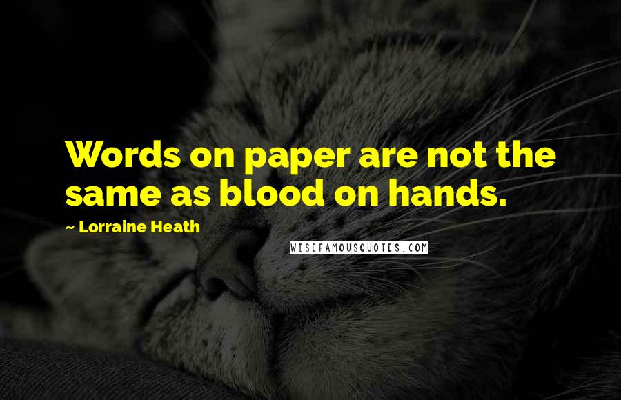 Lorraine Heath Quotes: Words on paper are not the same as blood on hands.
