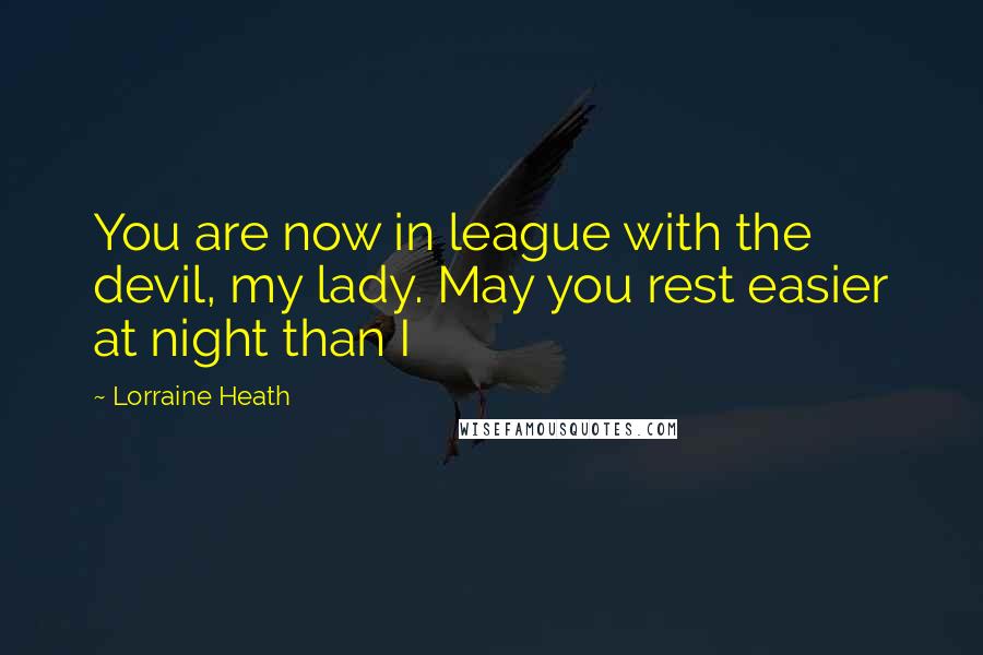 Lorraine Heath Quotes: You are now in league with the devil, my lady. May you rest easier at night than I