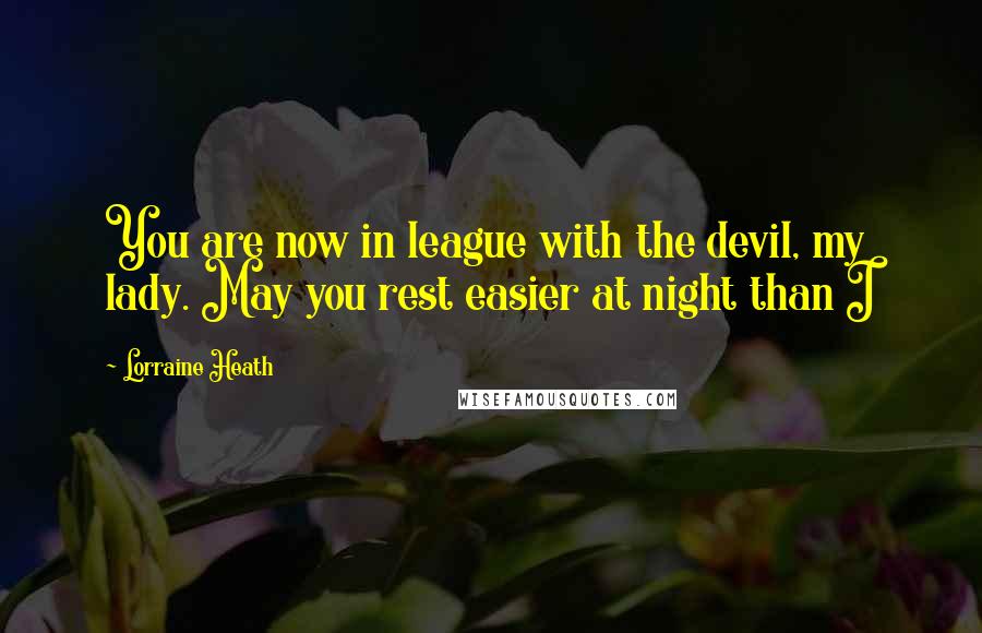 Lorraine Heath Quotes: You are now in league with the devil, my lady. May you rest easier at night than I