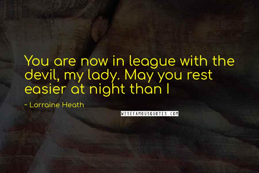 Lorraine Heath Quotes: You are now in league with the devil, my lady. May you rest easier at night than I