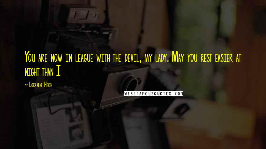 Lorraine Heath Quotes: You are now in league with the devil, my lady. May you rest easier at night than I