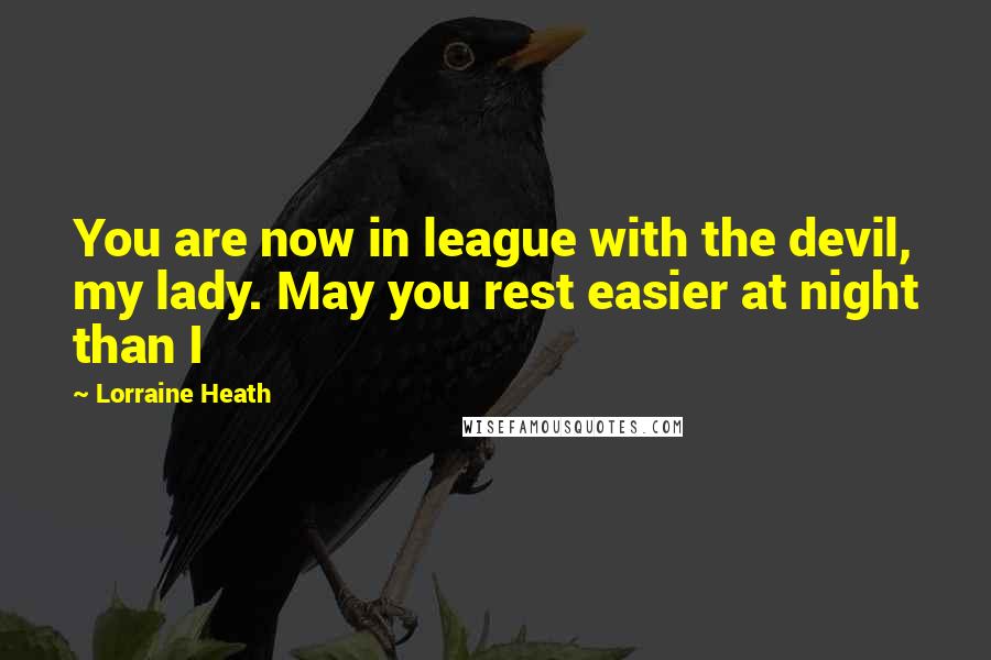 Lorraine Heath Quotes: You are now in league with the devil, my lady. May you rest easier at night than I