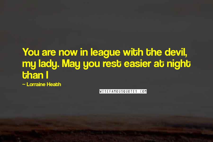 Lorraine Heath Quotes: You are now in league with the devil, my lady. May you rest easier at night than I