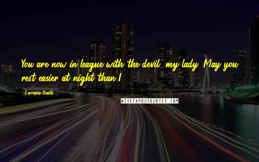 Lorraine Heath Quotes: You are now in league with the devil, my lady. May you rest easier at night than I