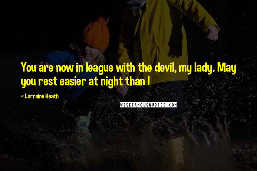 Lorraine Heath Quotes: You are now in league with the devil, my lady. May you rest easier at night than I