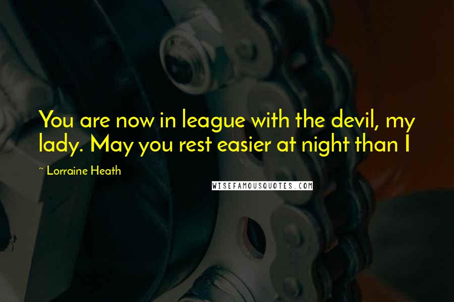 Lorraine Heath Quotes: You are now in league with the devil, my lady. May you rest easier at night than I