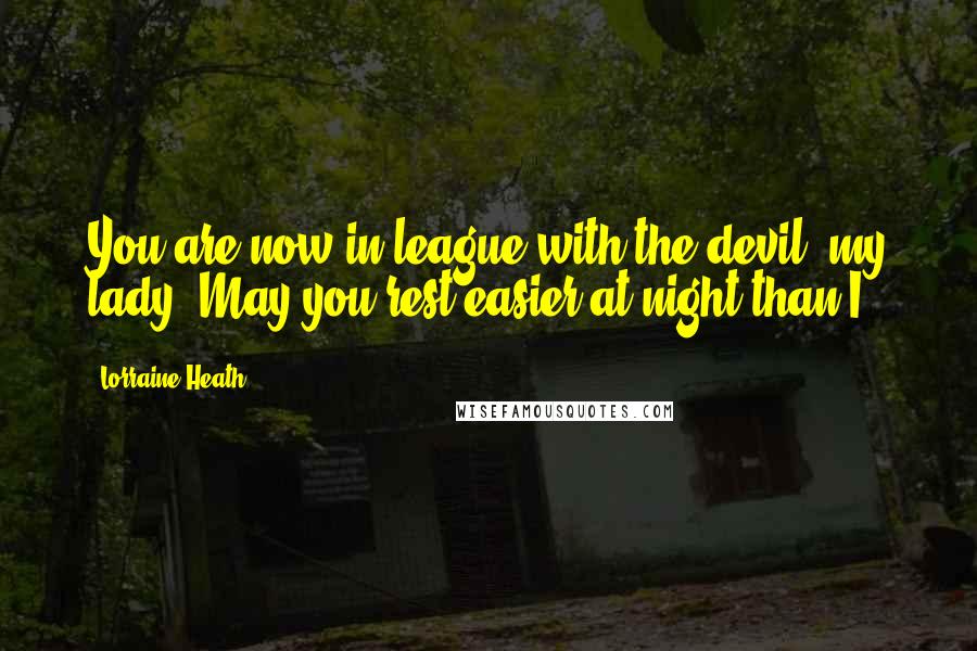 Lorraine Heath Quotes: You are now in league with the devil, my lady. May you rest easier at night than I