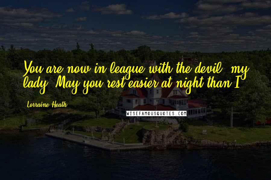 Lorraine Heath Quotes: You are now in league with the devil, my lady. May you rest easier at night than I
