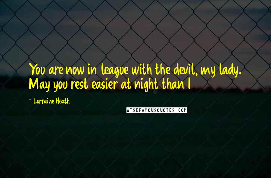 Lorraine Heath Quotes: You are now in league with the devil, my lady. May you rest easier at night than I