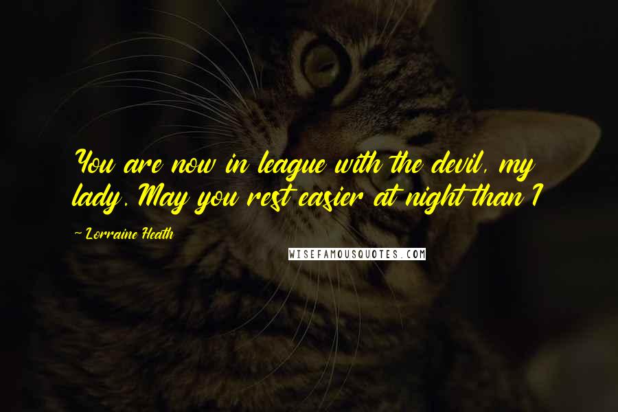 Lorraine Heath Quotes: You are now in league with the devil, my lady. May you rest easier at night than I