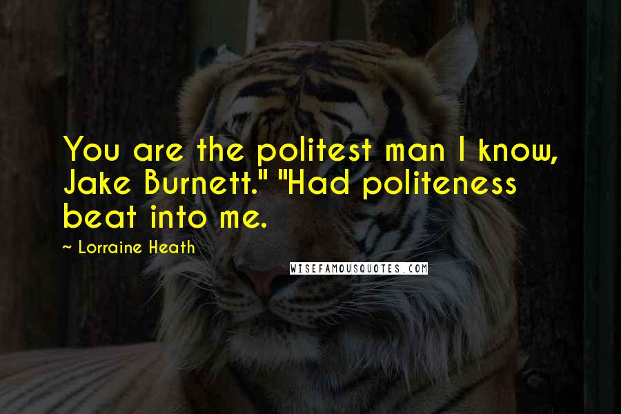 Lorraine Heath Quotes: You are the politest man I know, Jake Burnett." "Had politeness beat into me.