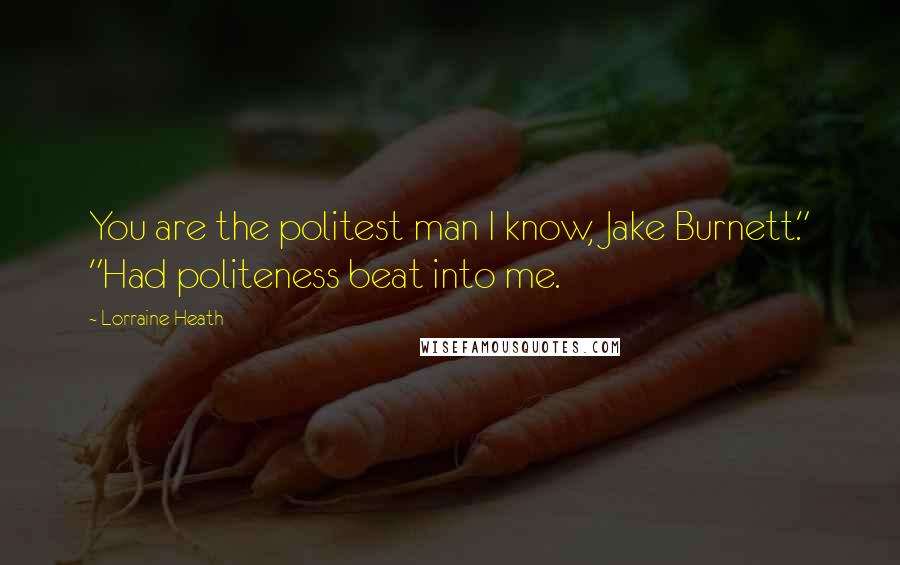 Lorraine Heath Quotes: You are the politest man I know, Jake Burnett." "Had politeness beat into me.