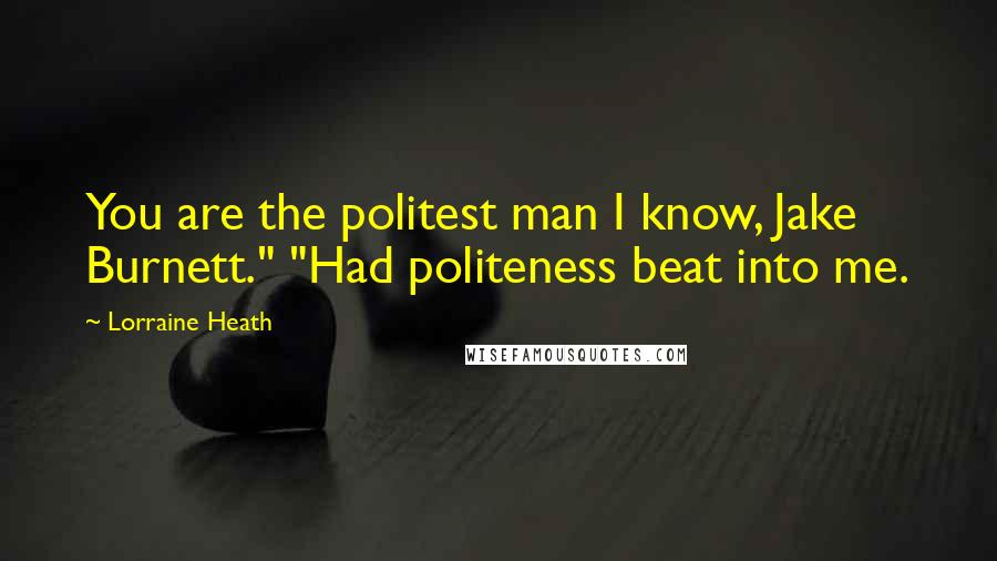 Lorraine Heath Quotes: You are the politest man I know, Jake Burnett." "Had politeness beat into me.