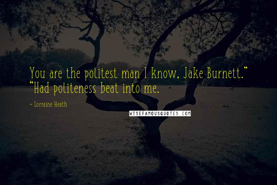 Lorraine Heath Quotes: You are the politest man I know, Jake Burnett." "Had politeness beat into me.