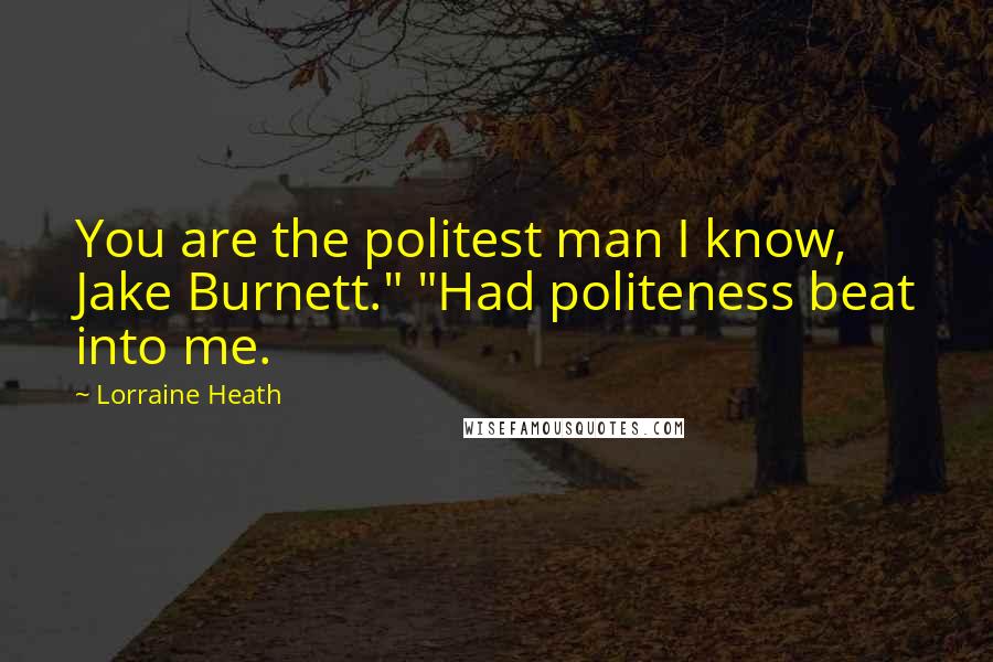 Lorraine Heath Quotes: You are the politest man I know, Jake Burnett." "Had politeness beat into me.